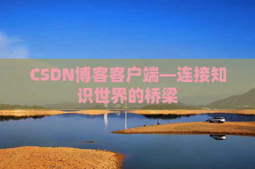 CSDN博客客户端—连接知识世界的桥梁